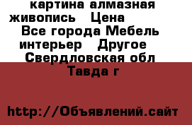 картина алмазная живопись › Цена ­ 2 000 - Все города Мебель, интерьер » Другое   . Свердловская обл.,Тавда г.